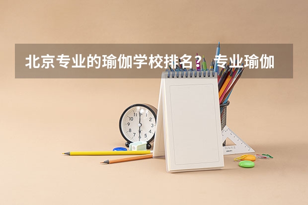 北京专业的瑜伽学校排名？ 专业瑜伽培训学校排名 考研培训机构排名