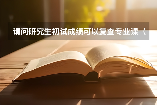 请问研究生初试成绩可以复查专业课（西医综合）吗