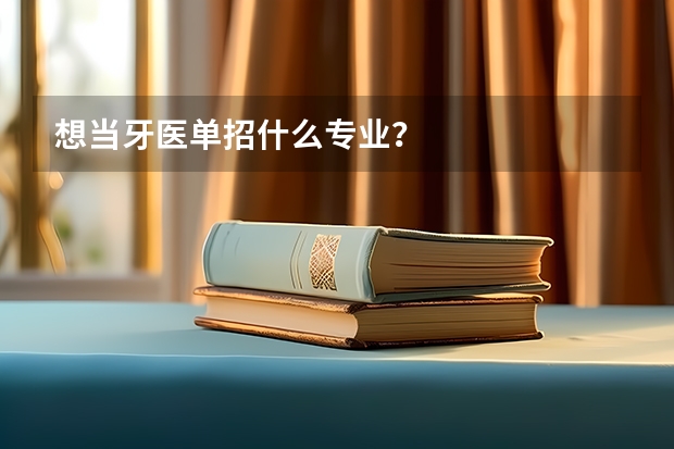 想当牙医单招什么专业？