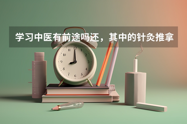 学习中医有前途吗还，其中的针灸推拿专业的，就业方向是什么啊，实在按摩房里工作吗