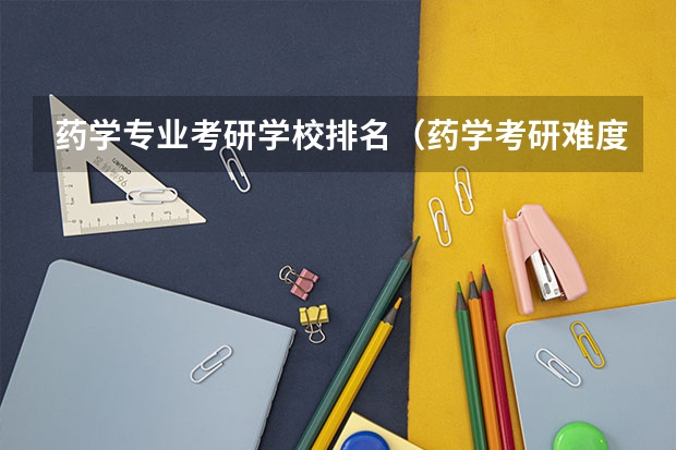 药学专业考研学校排名（药学考研难度排名）