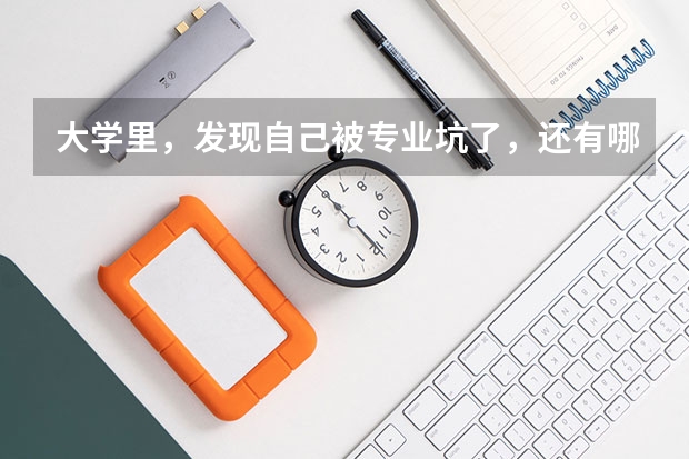 大学里，发现自己被专业坑了，还有哪些后路可走？