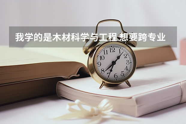 我学的是木材科学与工程 想要跨专业考研 请问考什么方向比较好呢？