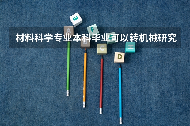 材料科学专业本科毕业可以转机械研究生吗