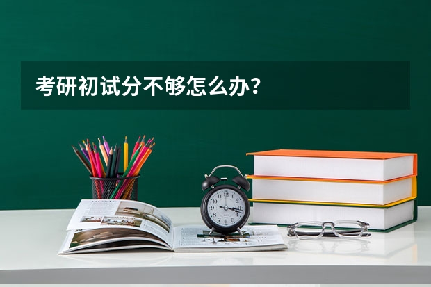 考研初试分不够怎么办？