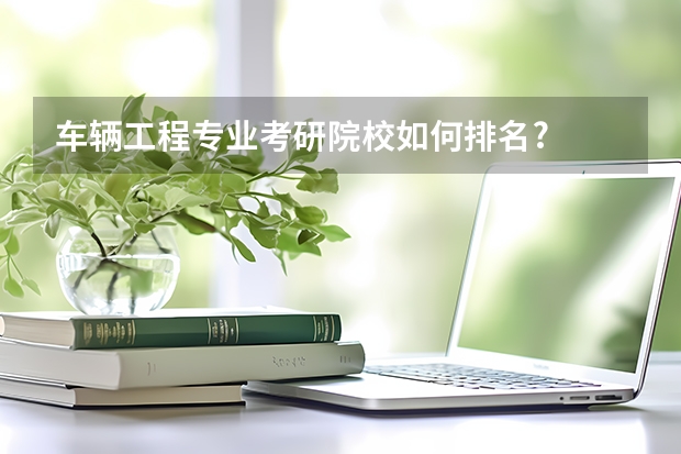 车辆工程专业考研院校如何排名?