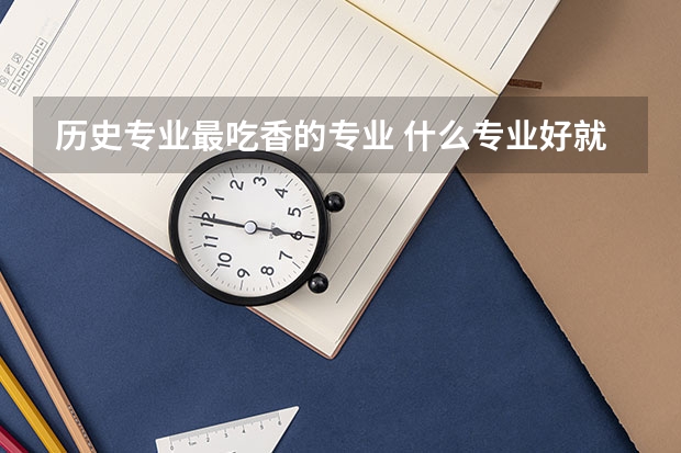 历史专业最吃香的专业 什么专业好就业