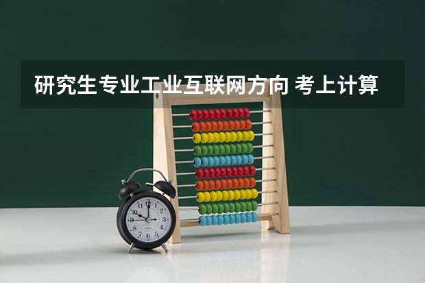 研究生专业工业互联网方向 考上计算机专业的研究生以后，专业具体有哪几个？