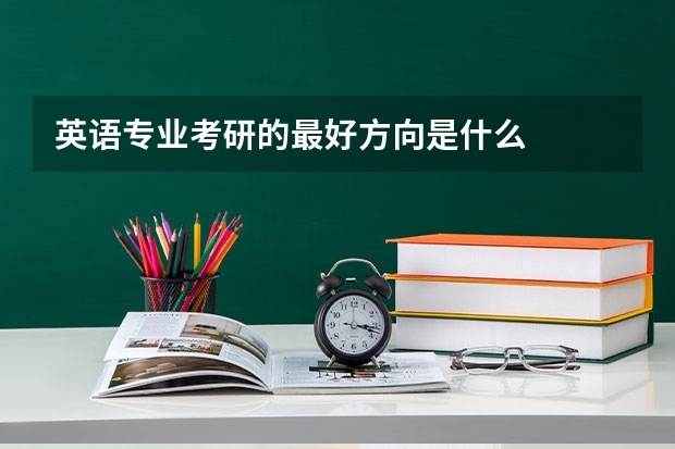 英语专业考研的最好方向是什么