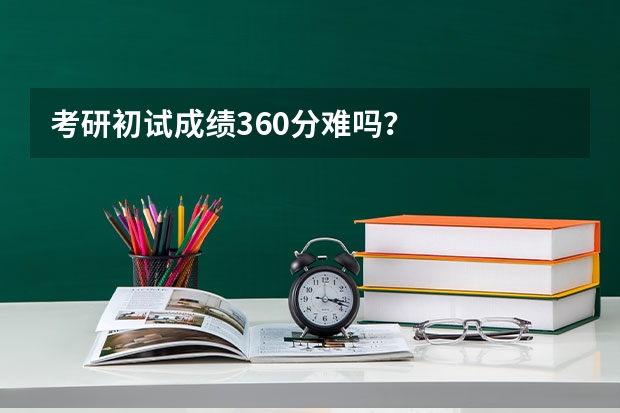 考研初试成绩360分难吗？