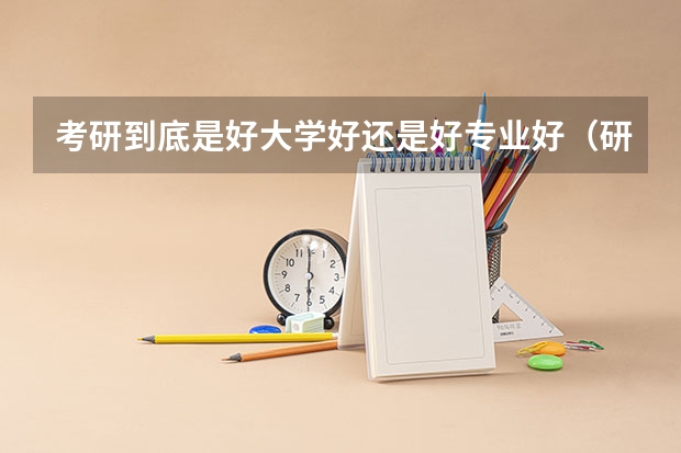 考研到底是好大学好还是好专业好（研究生学校重要还是专业重要）