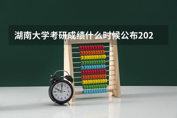 湖南大学考研成绩什么时候公布2023