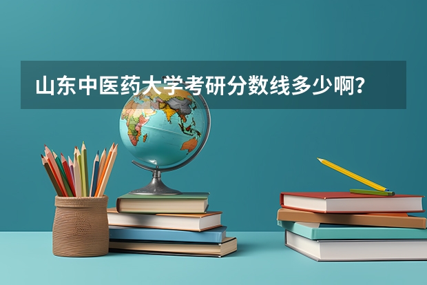 山东中医药大学考研分数线多少啊？