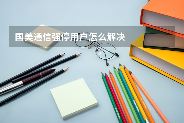 国美通信强停用户怎么解决