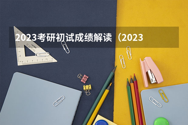 2023考研初试成绩解读（2023考研几号出成绩）