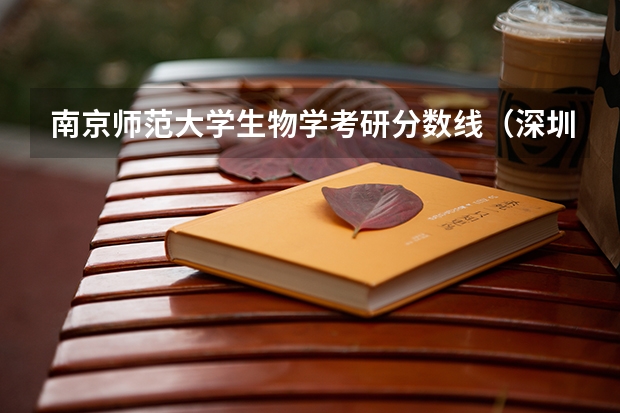 南京师范大学生物学考研分数线（深圳大学107200生物医学工程（医）考研复试分数线复试内容复试信息（2024复试参考））