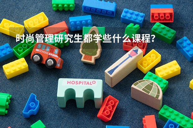 时尚管理研究生都学些什么课程？