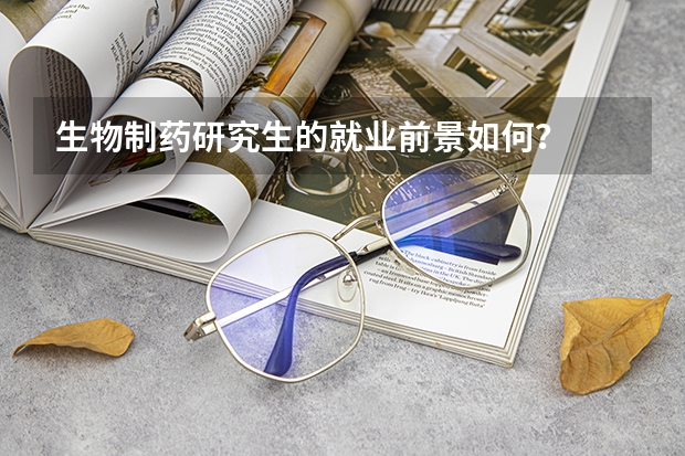 生物制药研究生的就业前景如何？