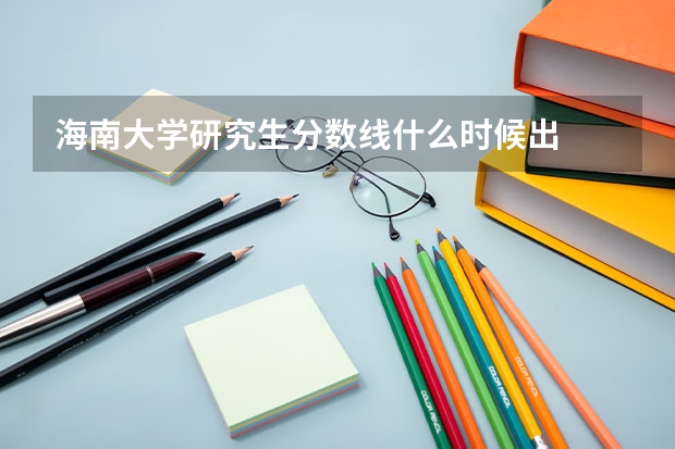 海南大学研究生分数线什么时候出