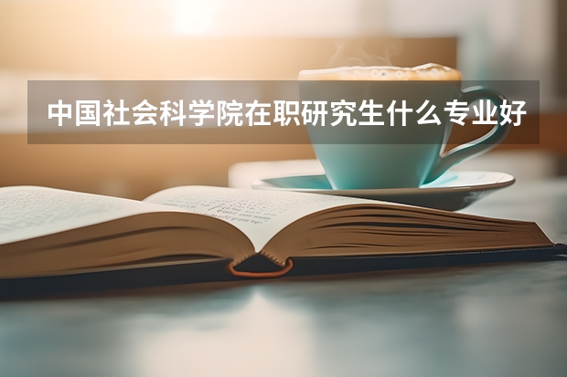 中国社会科学院在职研究生什么专业好?