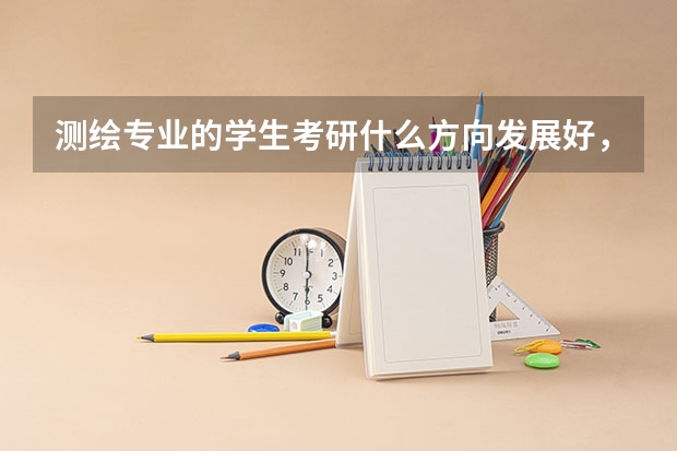 测绘专业的学生考研什么方向发展好，求高人指教