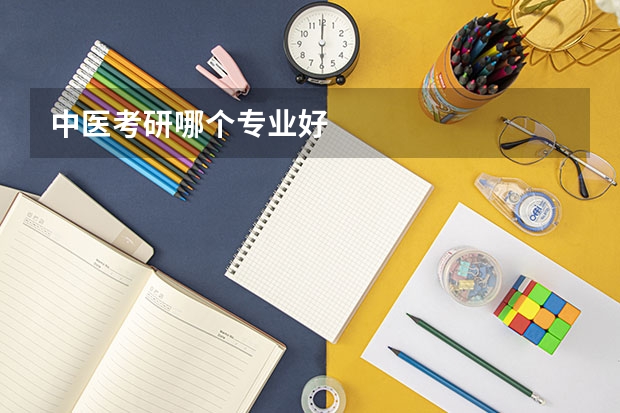 中医考研哪个专业好