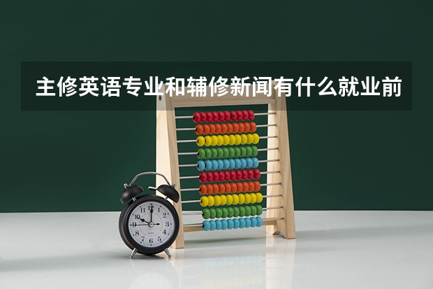 主修英语专业和辅修新闻有什么就业前景