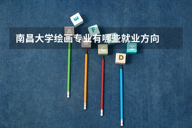 南昌大学绘画专业有哪些就业方向