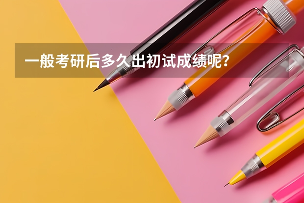 一般考研后多久出初试成绩呢？