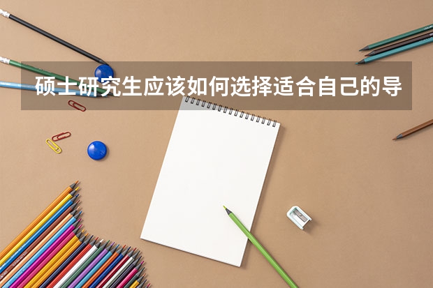 硕士研究生应该如何选择适合自己的导师？