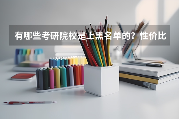 有哪些考研院校是上黑名单的？性价比比较低的？