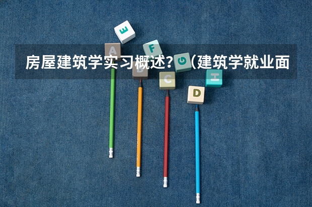 房屋建筑学实习概述？（建筑学就业面是不是比较窄？）