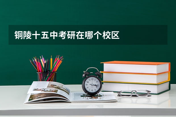 铜陵十五中考研在哪个校区