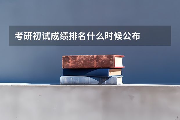 考研初试成绩排名什么时候公布