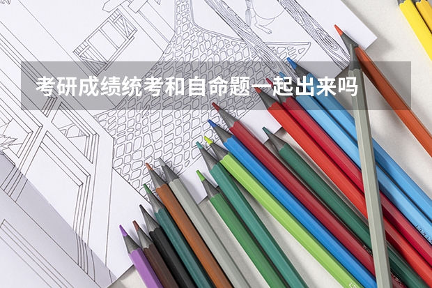 考研成绩统考和自命题一起出来吗