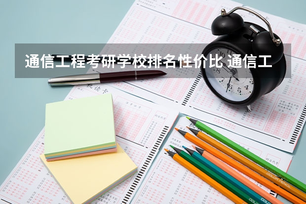 通信工程考研学校排名性价比 通信工程考研院校推荐排名 通信工程专业考研在北京区的大学排名及各年分数线
