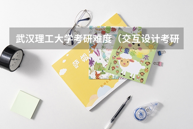 武汉理工大学考研难度（交互设计考研录取率）
