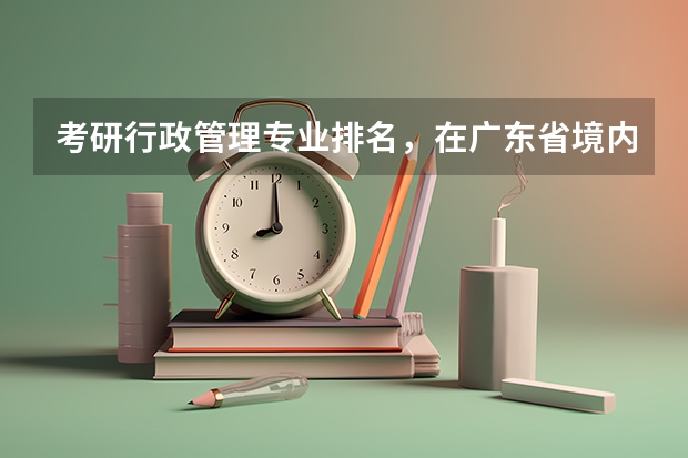 考研行政管理专业排名，在广东省境内的大学。（2022研究生院校排名）