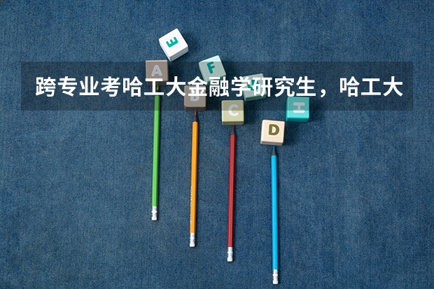 跨专业考哈工大金融学研究生，哈工大的好考吗。我本科是英语专业。