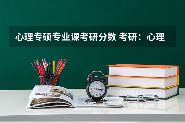 心理专硕专业课考研分数 考研：心理学专硕考试科目？