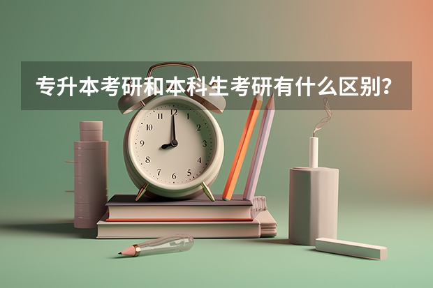 专升本考研和本科生考研有什么区别？