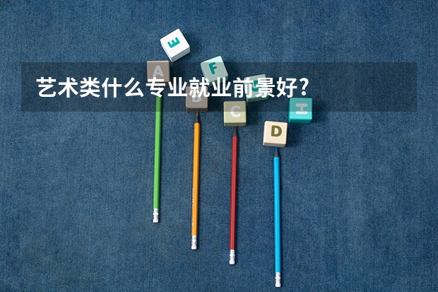 艺术类什么专业就业前景好?