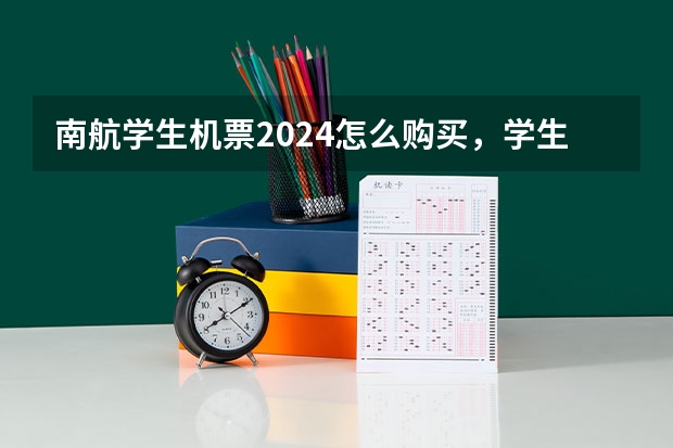 南航学生机票2024怎么购买，学生机票预订需要哪些证件