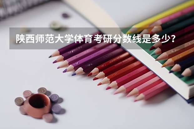 陕西师范大学体育考研分数线是多少？