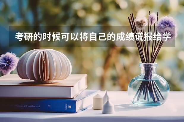 考研的时候可以将自己的成绩谎报给学校吗？