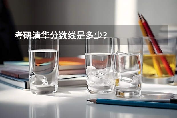 考研清华分数线是多少？