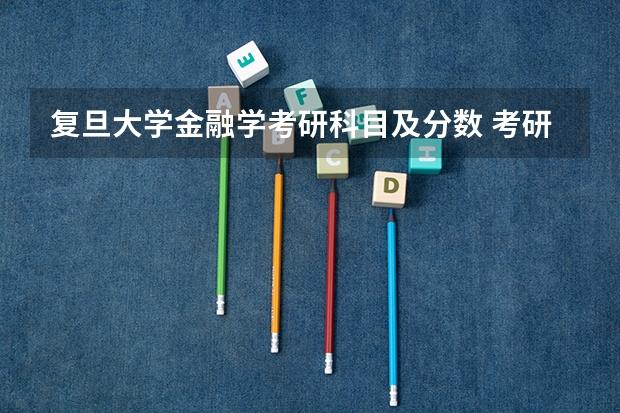 复旦大学金融学考研科目及分数 考研专硕金融学都考哪几门啊