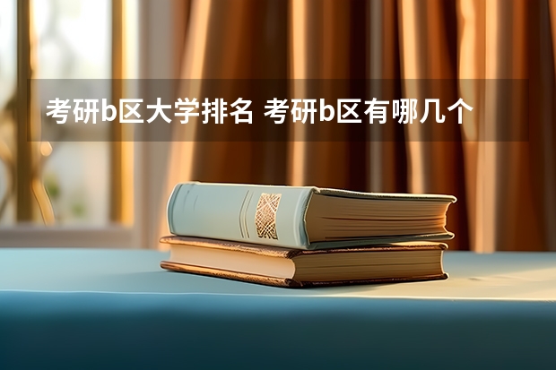 考研b区大学排名 考研b区有哪几个学校？ 汉语言文学考研学校排名