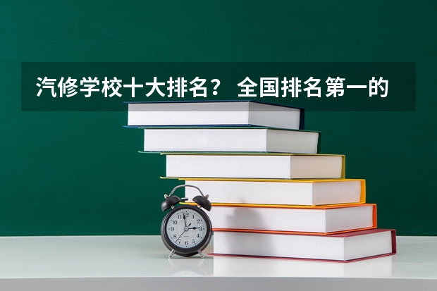 汽修学校十大排名？ 全国排名第一的汽修学校 车辆工程专业研究生大学排名