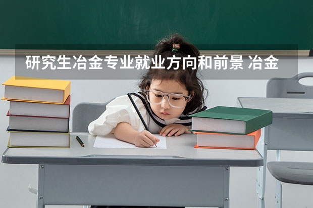 研究生冶金专业就业方向和前景 冶金专业就业方向和前景